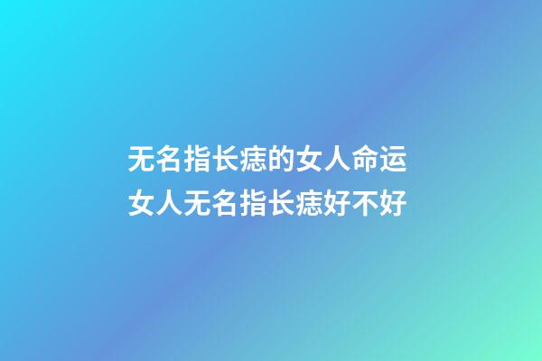 无名指长痣的女人命运 女人无名指长痣好不好